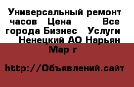 Универсальный ремонт часов › Цена ­ 100 - Все города Бизнес » Услуги   . Ненецкий АО,Нарьян-Мар г.